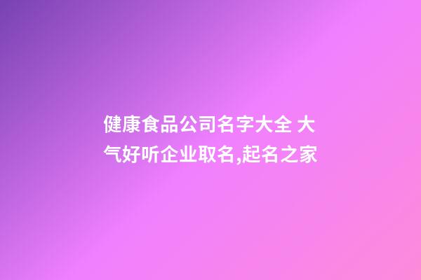 健康食品公司名字大全 大气好听企业取名,起名之家-第1张-公司起名-玄机派